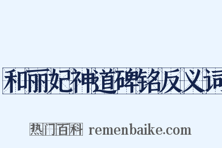和丽妃神道碑铭反义词是什么意思的图片